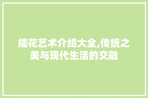 插花艺术介绍大全,传统之美与现代生活的交融