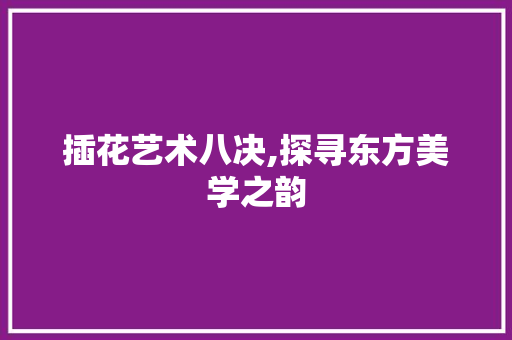 插花艺术八决,探寻东方美学之韵