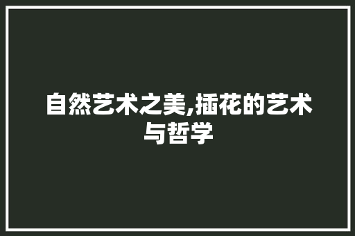 自然艺术之美,插花的艺术与哲学 家禽养殖