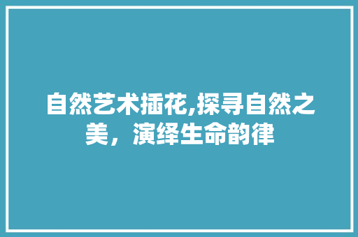 自然艺术插花,探寻自然之美，演绎生命韵律 畜牧养殖