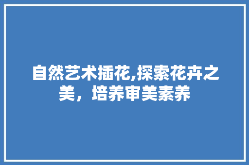 自然艺术插花,探索花卉之美，培养审美素养 蔬菜种植