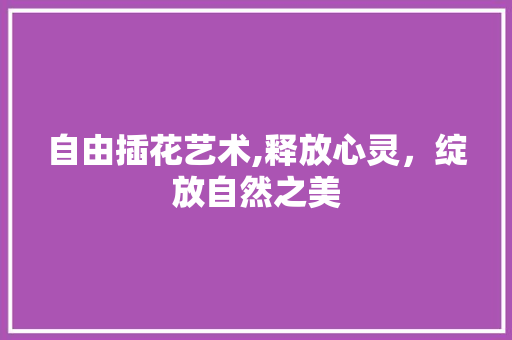 自由插花艺术,释放心灵，绽放自然之美 土壤施肥