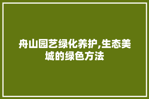 舟山园艺绿化养护,生态美城的绿色方法 土壤施肥