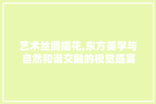 艺术丝绸插花,东方美学与自然和谐交融的视觉盛宴 家禽养殖