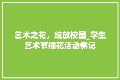 艺术之花，绽放校园_学生艺术节插花活动侧记 蔬菜种植