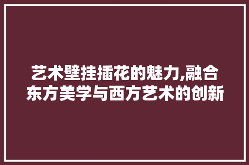 艺术壁挂插花的魅力,融合东方美学与西方艺术的创新之作 家禽养殖