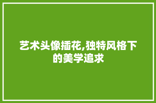 艺术头像插花,独特风格下的美学追求 家禽养殖