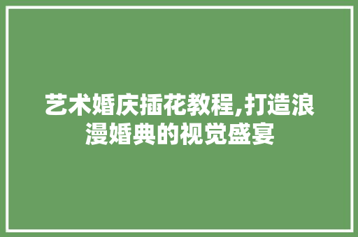 艺术婚庆插花教程,打造浪漫婚典的视觉盛宴 畜牧养殖