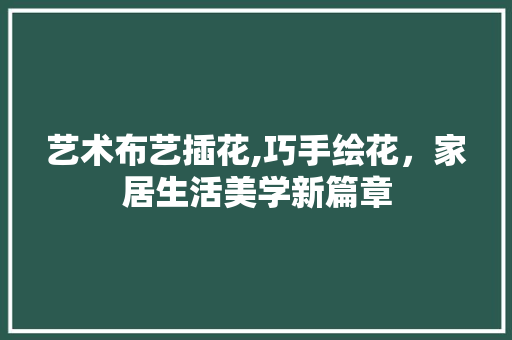 艺术布艺插花,巧手绘花，家居生活美学新篇章 水果种植