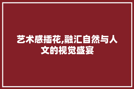 艺术感插花,融汇自然与人文的视觉盛宴 畜牧养殖