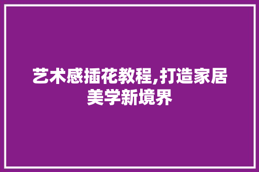 艺术感插花教程,打造家居美学新境界 家禽养殖