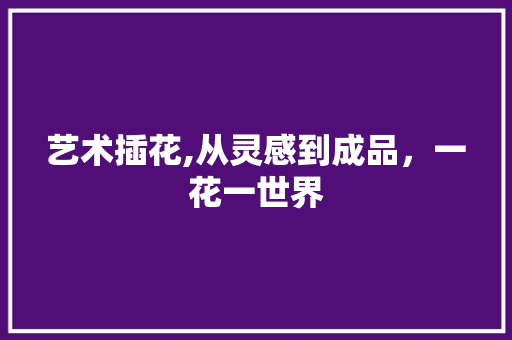 艺术插花,从灵感到成品，一花一世界 水果种植