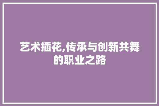 艺术插花,传承与创新共舞的职业之路 水果种植