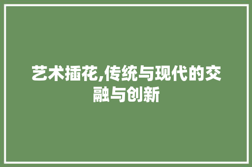 艺术插花,传统与现代的交融与创新 家禽养殖