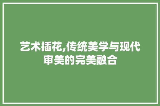 艺术插花,传统美学与现代审美的完美融合 蔬菜种植