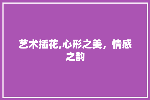 艺术插花,心形之美，情感之韵 家禽养殖