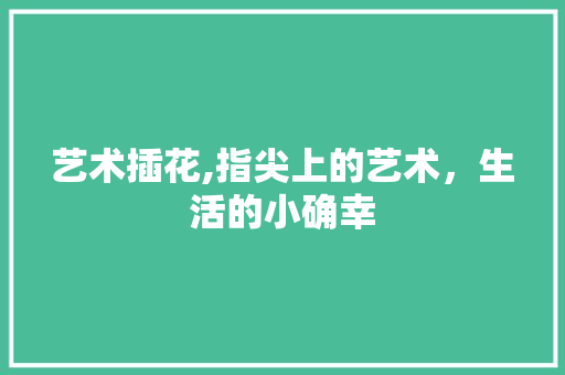 艺术插花,指尖上的艺术，生活的小确幸 蔬菜种植