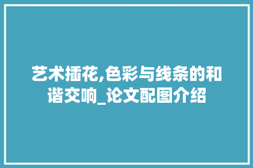 艺术插花,色彩与线条的和谐交响_论文配图介绍 蔬菜种植