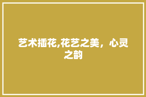 艺术插花,花艺之美，心灵之韵 水果种植