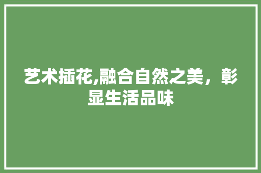 艺术插花,融合自然之美，彰显生活品味 畜牧养殖