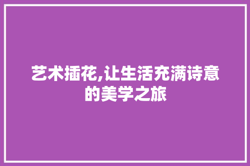 艺术插花,让生活充满诗意的美学之旅 土壤施肥