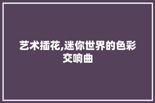 艺术插花,迷你世界的色彩交响曲 家禽养殖