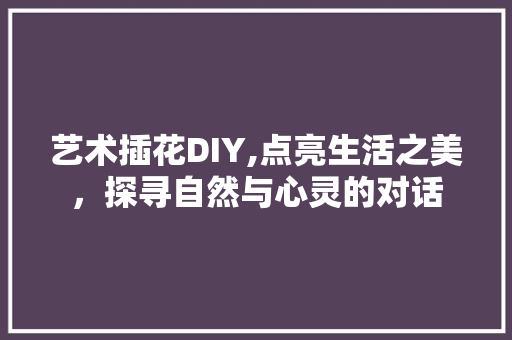 艺术插花DIY,点亮生活之美，探寻自然与心灵的对话 家禽养殖