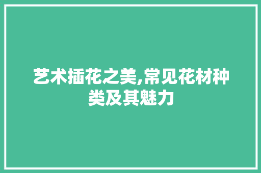 艺术插花之美,常见花材种类及其魅力 家禽养殖