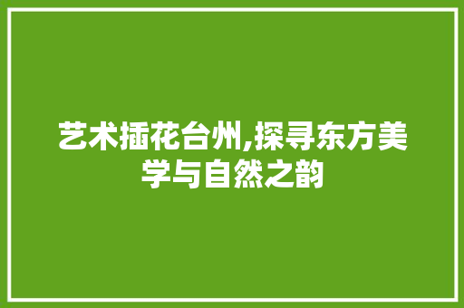 艺术插花台州,探寻东方美学与自然之韵 蔬菜种植