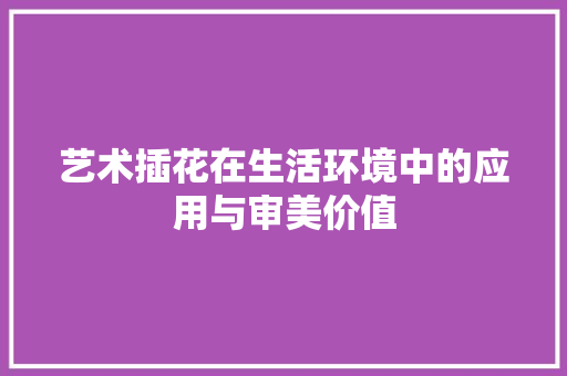 艺术插花在生活环境中的应用与审美价值 蔬菜种植