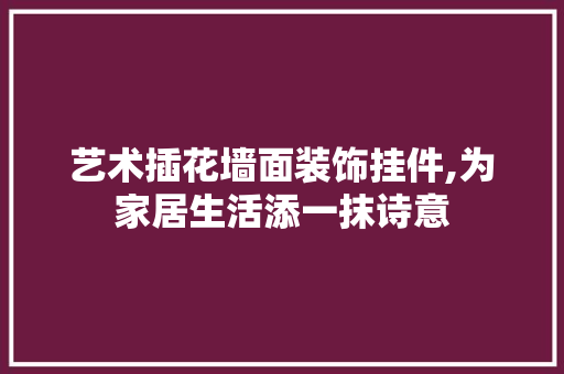 艺术插花墙面装饰挂件,为家居生活添一抹诗意 土壤施肥