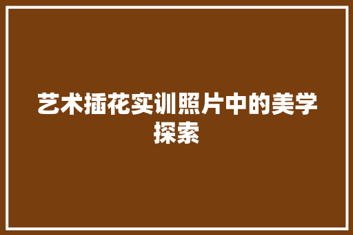 艺术插花实训照片中的美学探索 畜牧养殖