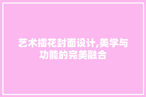 艺术插花封面设计,美学与功能的完美融合 水果种植