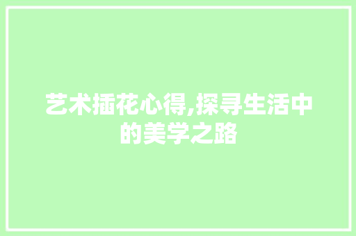 艺术插花心得,探寻生活中的美学之路 水果种植