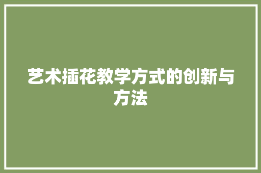 艺术插花教学方式的创新与方法 家禽养殖