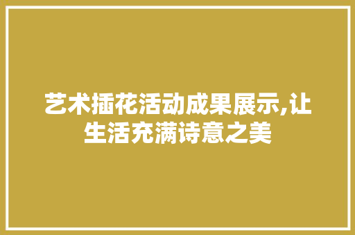 艺术插花活动成果展示,让生活充满诗意之美 畜牧养殖