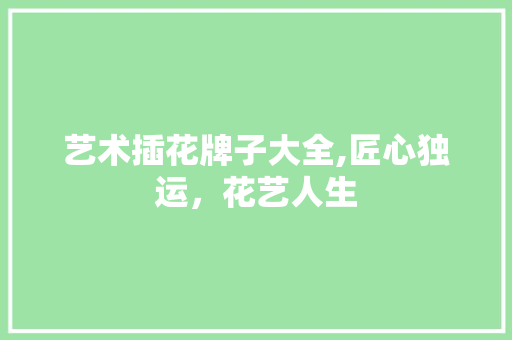 艺术插花牌子大全,匠心独运，花艺人生