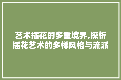 艺术插花的多重境界,探析插花艺术的多样风格与流派 水果种植