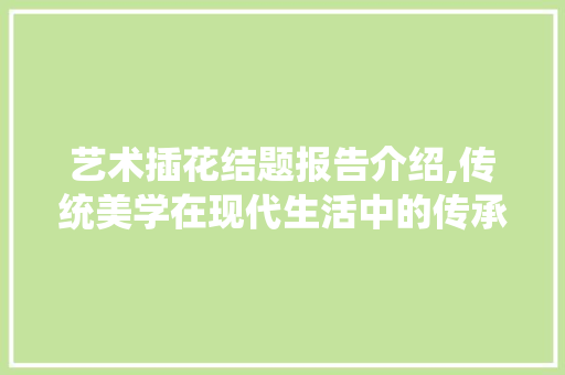 艺术插花结题报告介绍,传统美学在现代生活中的传承与创新 蔬菜种植