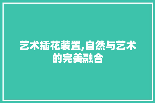 艺术插花装置,自然与艺术的完美融合 畜牧养殖