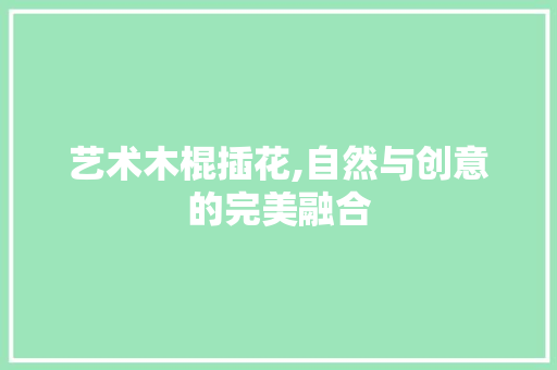 艺术木棍插花,自然与创意的完美融合 畜牧养殖