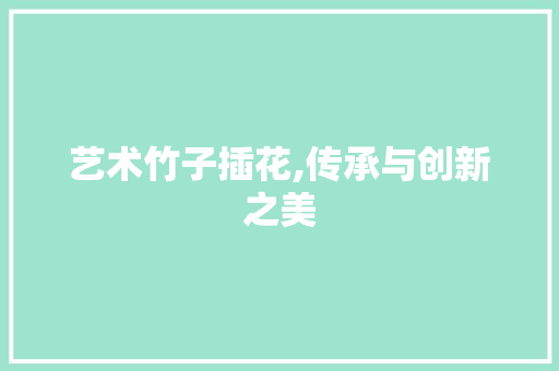 艺术竹子插花,传承与创新之美 畜牧养殖