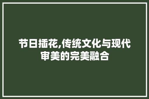 节日插花,传统文化与现代审美的完美融合 畜牧养殖