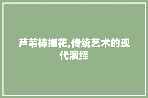 芦苇棒插花,传统艺术的现代演绎 家禽养殖