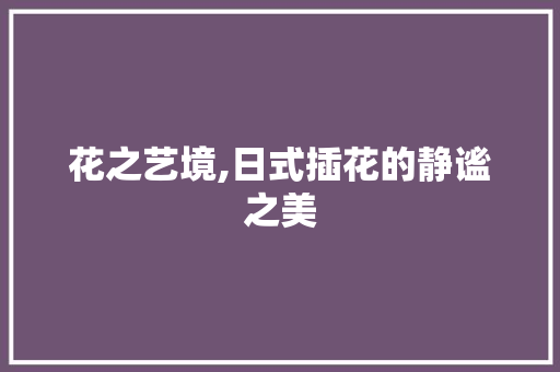 花之艺境,日式插花的静谧之美 水果种植