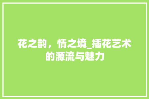 花之韵，情之境_插花艺术的源流与魅力 水果种植