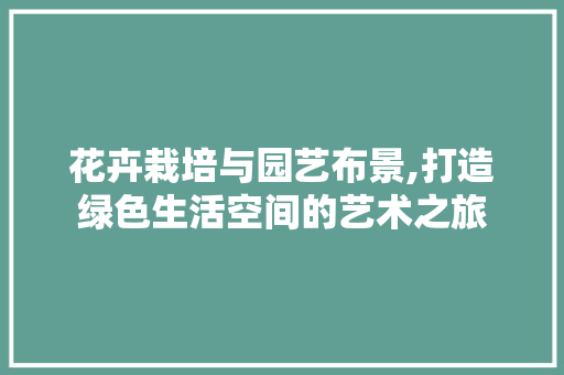 花卉栽培与园艺布景,打造绿色生活空间的艺术之旅 畜牧养殖