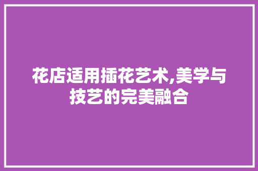 花店适用插花艺术,美学与技艺的完美融合 家禽养殖