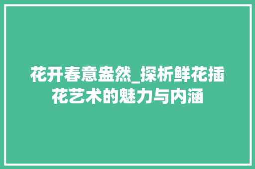 花开春意盎然_探析鲜花插花艺术的魅力与内涵 畜牧养殖