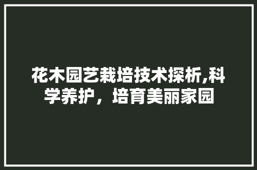 花木园艺栽培技术探析,科学养护，培育美丽家园 蔬菜种植